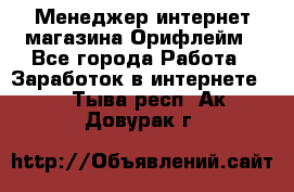 Менеджер интернет-магазина Орифлейм - Все города Работа » Заработок в интернете   . Тыва респ.,Ак-Довурак г.